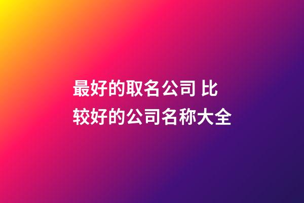 最好的取名公司 比较好的公司名称大全-第1张-公司起名-玄机派